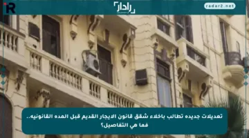 تعديلات جديدة تطالب بإخلاء شقق قانون الإيجار القديم قبل المدة القانونية.. فما هي التفاصيل؟